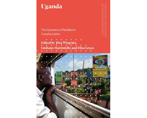 Uganda The Dynamics of Neoliberal Transformation by Jörg Wiegratz Giuliano Martiniello Elisa Greco Jon Harald Sande Lie Ronald R. Atkinson Adam Branch and Adrian Yen Joshua B. Rubongoya Kristof Titeca (z-lib.org)